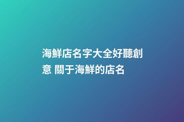 海鮮店名字大全好聽創意 關于海鮮的店名-第1張-店鋪起名-玄機派